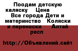 Поодам детскую каляску  › Цена ­ 3 000 - Все города Дети и материнство » Коляски и переноски   . Алтай респ.